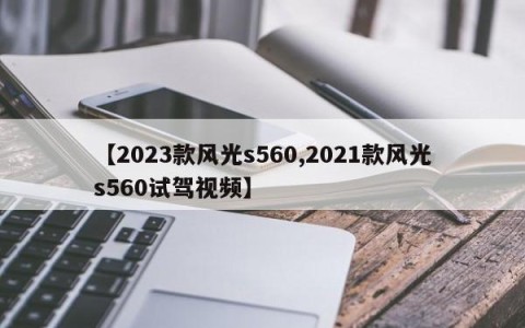 【2023款风光s560,2021款风光s560试驾视频】