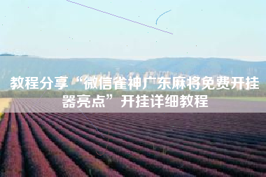 教程分享“微信雀神广东麻将免费开挂器亮点	”开挂详细教程