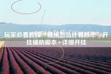 玩家必看教程“德州怎么计算胜率	”开挂辅助脚本+详细开挂