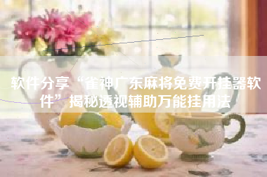 软件分享“雀神广东麻将免费开挂器软件”揭秘透视辅助万能挂用法