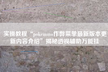 实操教程“pokemmo作弊菜单最新版本更新内容介绍	”揭秘透视辅助万能挂