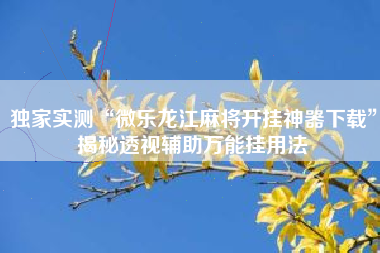 独家实测“微乐龙江麻将开挂神器下载”揭秘透视辅助万能挂用法