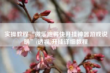 实操教程“微乐跑得快开挂神器游戏说明”(透视)开挂详细教程