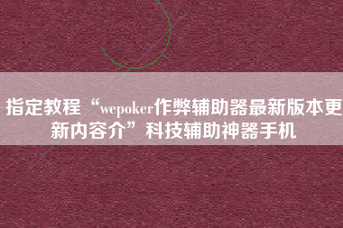 指定教程“wepoker作弊辅助器最新版本更新内容介”科技辅助神器手机