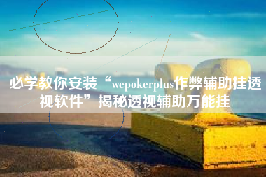 必学教你安装“wepokerplus作弊辅助挂透视软件”揭秘透视辅助万能挂
