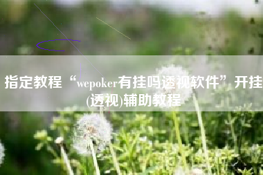 指定教程“wepoker有挂吗透视软件	”开挂(透视)辅助教程