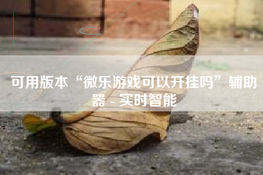 可用版本“微乐游戏可以开挂吗	”辅助器 - 实时智能