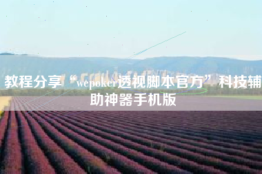 教程分享“wepoker透视脚本官方”科技辅助神器手机版
