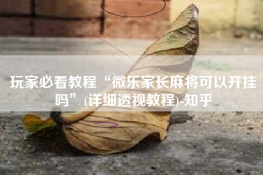 玩家必看教程“微乐家长麻将可以开挂吗”(详细透视教程)-知乎