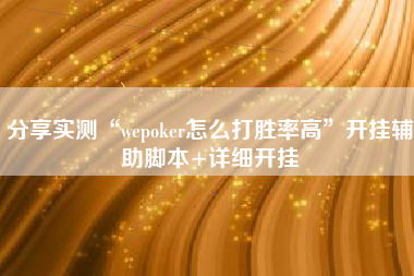 分享实测“wepoker怎么打胜率高	”开挂辅助脚本+详细开挂