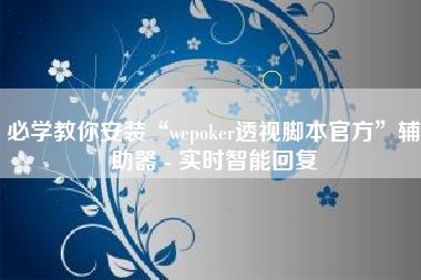 必学教你安装“wepoker透视脚本官方	”辅助器 - 实时智能回复