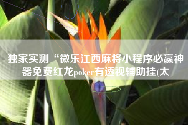 独家实测“微乐江西麻将小程序必赢神器免费红龙poker有透视辅助挂(太
