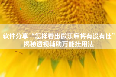 软件分享“怎样看出微乐麻将有没有挂	”揭秘透视辅助万能挂用法