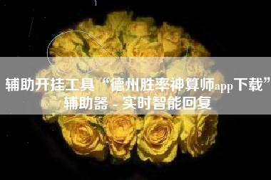 辅助开挂工具“德州胜率神算师app下载”辅助器 - 实时智能回复