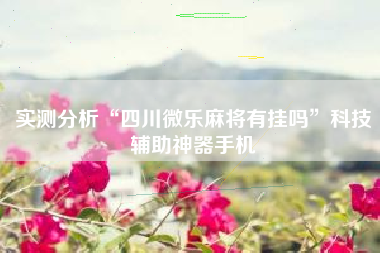 实测分析“四川微乐麻将有挂吗”科技辅助神器手机