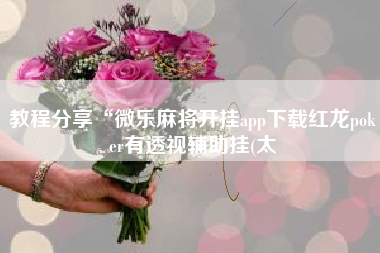 教程分享“微乐麻将开挂app下载红龙poker有透视辅助挂(太