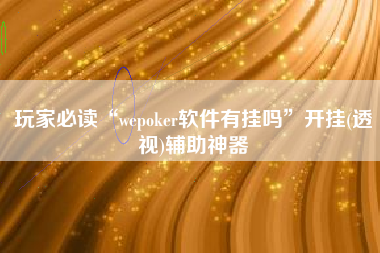 玩家必读“wepoker软件有挂吗”开挂(透视)辅助神器