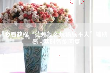 必看教程“德州怎么玩输赢不大”辅助器 - 实时智能回复