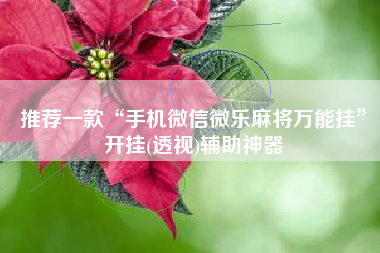 推荐一款“手机微信微乐麻将万能挂	”开挂(透视)辅助神器