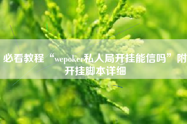 必看教程“wepoker私人局开挂能信吗	”附开挂脚本详细