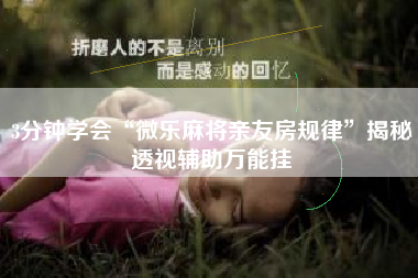 3分钟学会“微乐麻将亲友房规律	”揭秘透视辅助万能挂