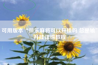可用版本“微乐麻将可以开挂吗 总是输	”开挂详细教程