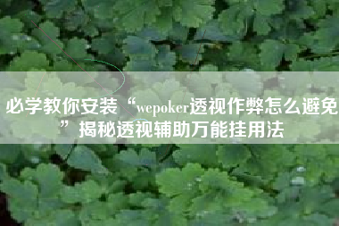 必学教你安装“wepoker透视作弊怎么避免	”揭秘透视辅助万能挂用法