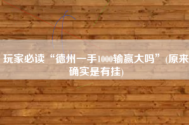 玩家必读“德州一手1000输赢大吗	”(原来确实是有挂)