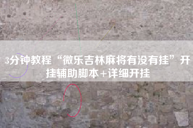 3分钟教程“微乐吉林麻将有没有挂	”开挂辅助脚本+详细开挂