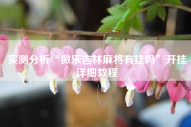 实测分析“微乐吉林麻将有挂吗”开挂详细教程