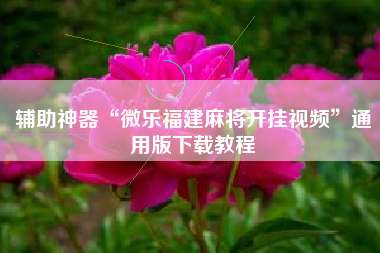 辅助神器“微乐福建麻将开挂视频”通用版下载教程