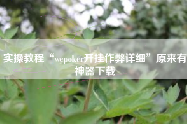 实操教程“wepoker开挂作弊详细	”原来有神器下载