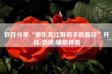 软件分享“微乐龙江麻将手机版挂”开挂(透视)辅助神器