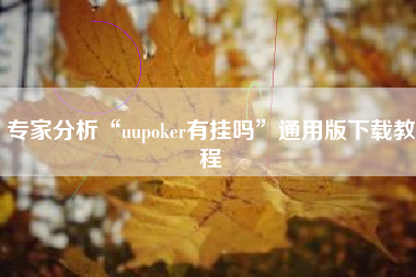 专家分析“uupoker有挂吗”通用版下载教程