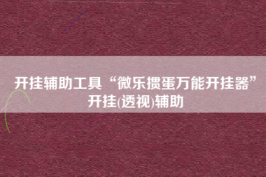 开挂辅助工具“微乐掼蛋万能开挂器”开挂(透视)辅助