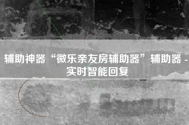 辅助神器“微乐亲友房辅助器	”辅助器 - 实时智能回复