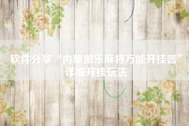 软件分享“内蒙微乐麻将万能开挂器	”详细开挂玩法