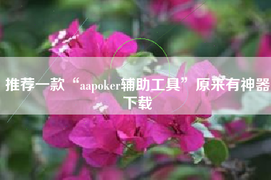推荐一款“aapoker辅助工具	”原来有神器下载