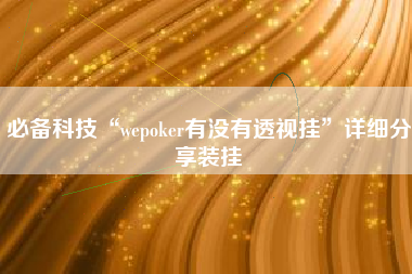 必备科技“wepoker有没有透视挂”详细分享装挂