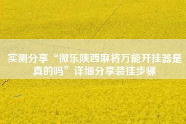 实测分享“微乐陕西麻将万能开挂器是真的吗”详细分享装挂步骤