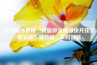 安装程序教程“微信微乐跑得快开挂下载安装”辅助器 - 实时智能