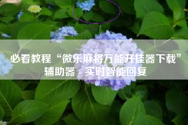 必看教程“微乐麻将万能开挂器下载”辅助器 - 实时智能回复