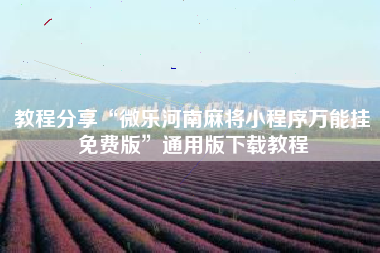 教程分享“微乐河南麻将小程序万能挂免费版”通用版下载教程