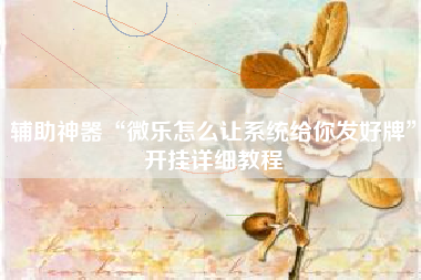 辅助神器“微乐怎么让系统给你发好牌”开挂详细教程