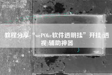 教程分享“wePOke软件透明挂	”开挂(透视)辅助神器