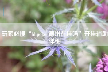 玩家必搜“hhpoker德州有挂吗	”开挂辅助详细