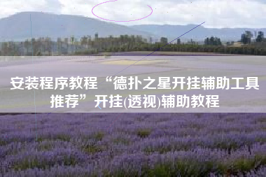 安装程序教程“德扑之星开挂辅助工具推荐	”开挂(透视)辅助教程