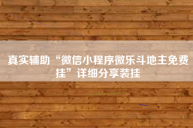 真实辅助“微信小程序微乐斗地主免费挂	”详细分享装挂