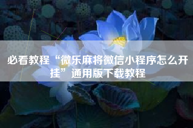 必看教程“微乐麻将微信小程序怎么开挂”通用版下载教程