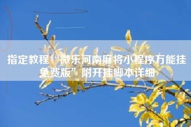 指定教程“微乐河南麻将小程序万能挂免费版	”附开挂脚本详细